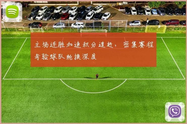 主场连胜加速积分追赶，密集赛程考验球队轮换深度