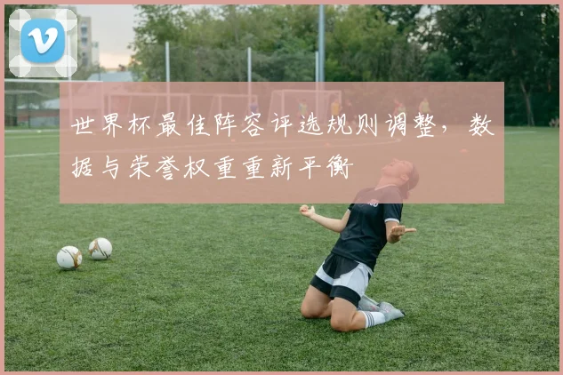 世界杯最佳阵容评选规则调整，数据与荣誉权重重新平衡