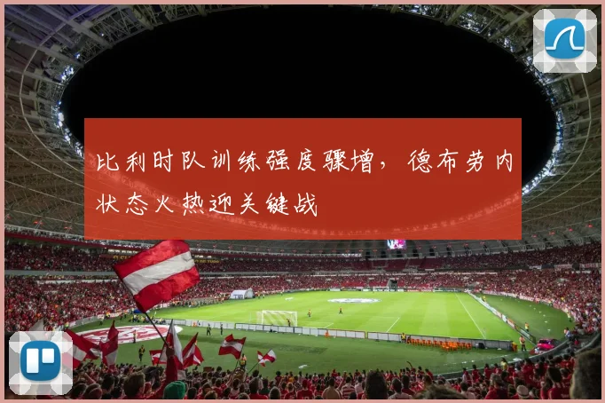比利时队训练强度骤增，德布劳内状态火热迎关键战