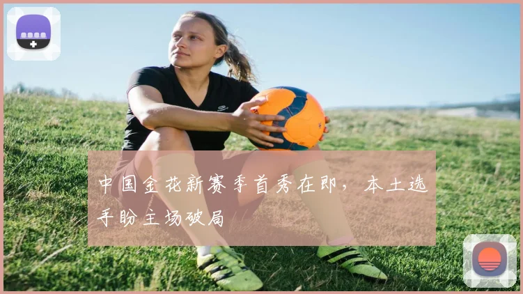中国金花新赛季首秀在即，本土选手盼主场破局