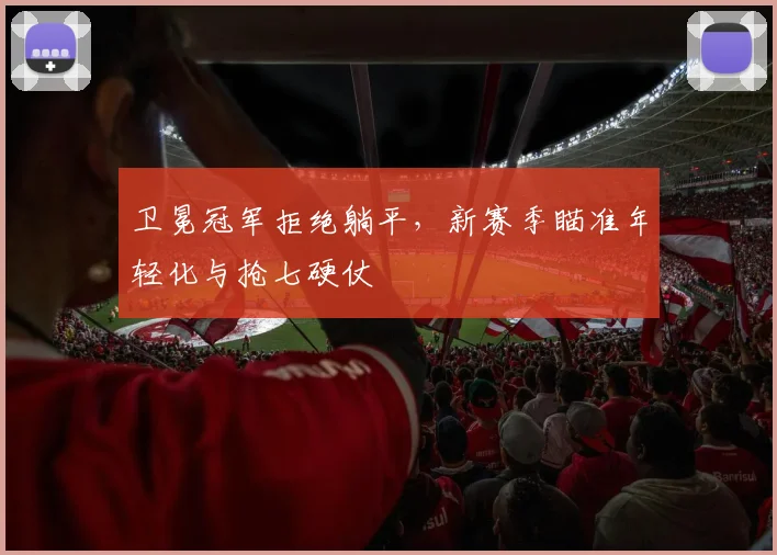 卫冕冠军拒绝躺平，新赛季瞄准年轻化与抢七硬仗