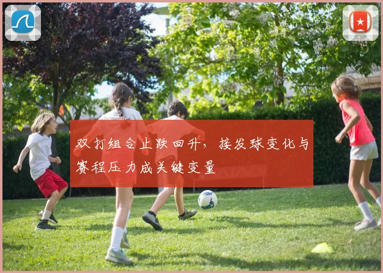 双打组合止跌回升，接发球变化与赛程压力成关键变量