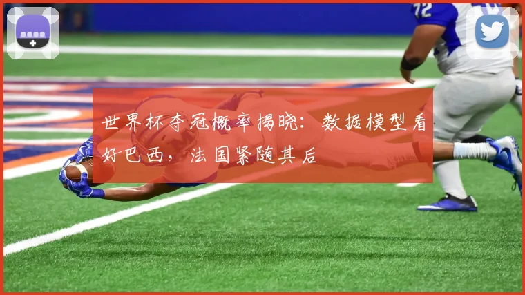 世界杯夺冠概率揭晓：数据模型看好巴西，法国紧随其后