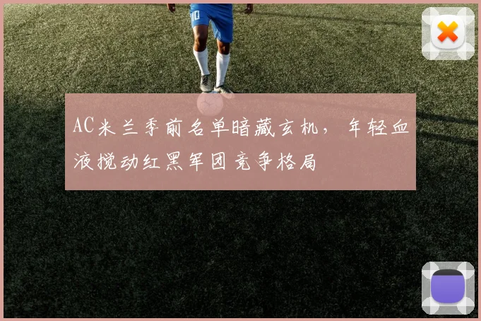 AC米兰季前名单暗藏玄机，年轻血液搅动红黑军团竞争格局