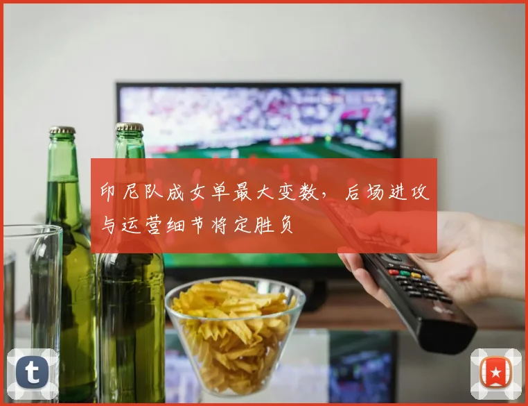 印尼队成女单最大变数，后场进攻与运营细节将定胜负