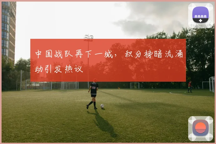 中国战队再下一城，积分榜暗流涌动引发热议