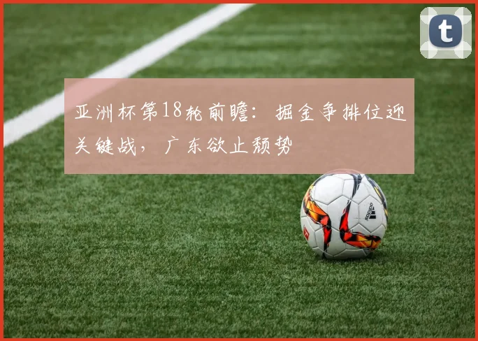 亚洲杯第18轮前瞻：掘金争排位迎关键战，广东欲止颓势