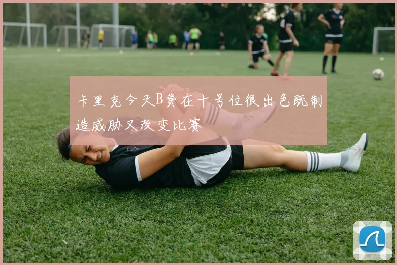 卡里克今天B费在十号位很出色既制造威胁又改变比赛