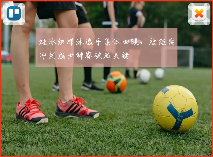 蛙泳组蝶泳选手集体回暖，短距离冲刺成世锦赛破局关键